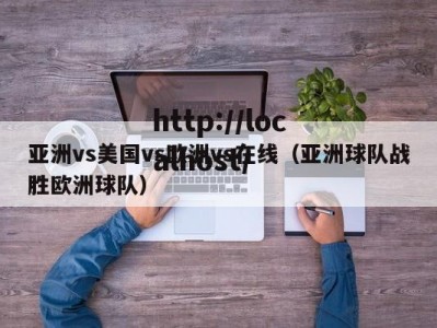 亚洲vs美国vs欧洲vs在线（亚洲球队战胜欧洲球队）