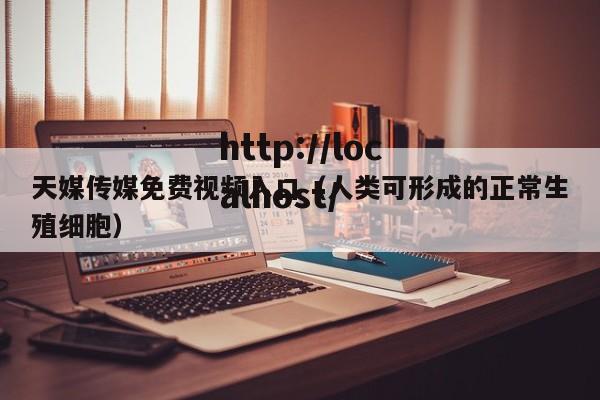天媒传媒免费视频入口(人类可形成的正常生殖细胞)